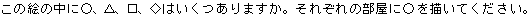 この絵の中に○、△、□、◇はいくつありますか。それぞれの部屋に○を描いてください。